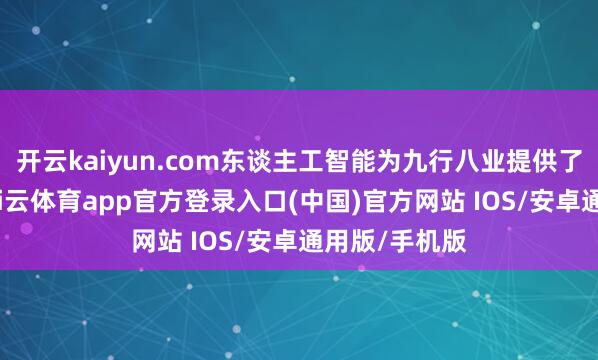 开云kaiyun.com东谈主工智能为九行八业提供了新的机遇-kai云体育app官方登录入口(中国)官方网站 IOS/安卓通用版/手机版