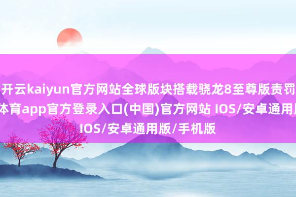 开云kaiyun官方网站全球版块搭载骁龙8至尊版责罚器-kai云体育app官方登录入口(中国)官方网站 IOS/安卓通用版/手机版