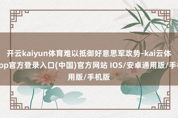开云kaiyun体育难以抵御好意思军攻势-kai云体育app官方登录入口(中国)官方网站 IOS/安卓通用版/手机版