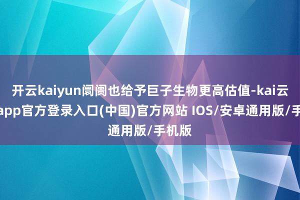 开云kaiyun阛阓也给予巨子生物更高估值-kai云体育app官方登录入口(中国)官方网站 IOS/安卓通用版/手机版