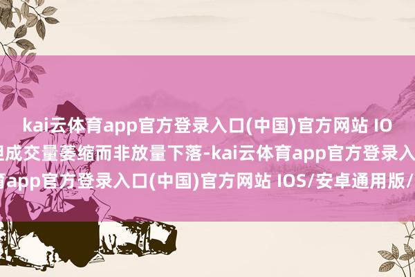 kai云体育app官方登录入口(中国)官方网站 IOS/安卓通用版/手机版但成交量萎缩而非放量下落-kai云体育app官方登录入口(中国)官方网站 IOS/安卓通用版/手机版