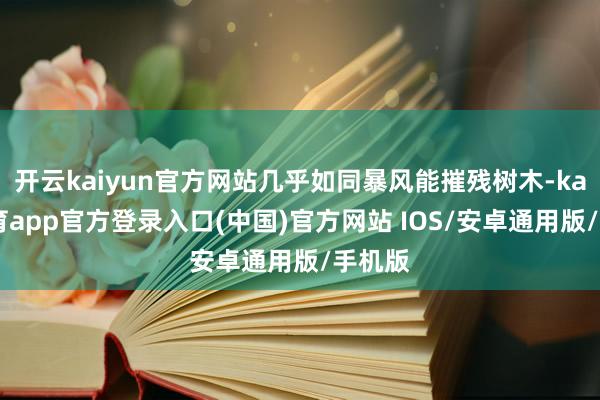 开云kaiyun官方网站几乎如同暴风能摧残树木-kai云体育app官方登录入口(中国)官方网站 IOS/安卓通用版/手机版
