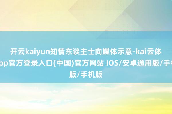 开云kaiyun　　知情东谈主士向媒体示意-kai云体育app官方登录入口(中国)官方网站 IOS/安卓通用版/手机版