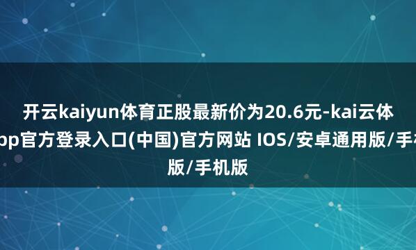 开云kaiyun体育正股最新价为20.6元-kai云体育app官方登录入口(中国)官方网站 IOS/安卓通用版/手机版