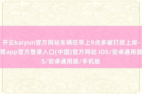 开云kaiyun官方网站车辆在早上9点多被打捞上岸-kai云体育app官方登录入口(中国)官方网站 IOS/安卓通用版/手机版