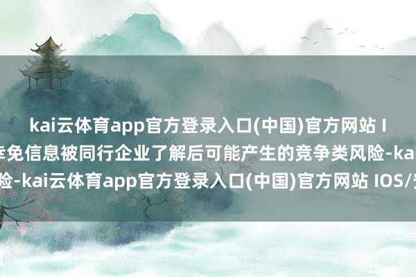 kai云体育app官方登录入口(中国)官方网站 IOS/安卓通用版/手机版幸免信息被同行企业了解后可能产生的竞争类风险-kai云体育app官方登录入口(中国)官方网站 IOS/安卓通用版/手机版