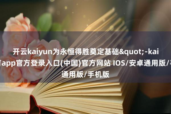 开云kaiyun为永恒得胜奠定基础"-kai云体育app官方登录入口(中国)官方网站 IOS/安卓通用版/手机版