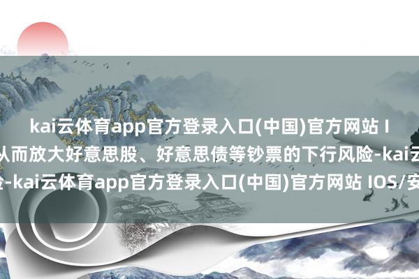 kai云体育app官方登录入口(中国)官方网站 IOS/安卓通用版/手机版从而放大好意思股、好意思债等钞票的下行风险-kai云体育app官方登录入口(中国)官方网站 IOS/安卓通用版/手机版